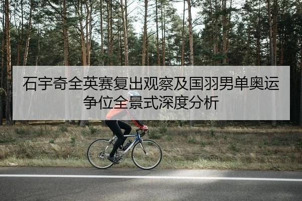 石宇奇全英赛复出观察及国羽男单奥运争位全景式深度分析
